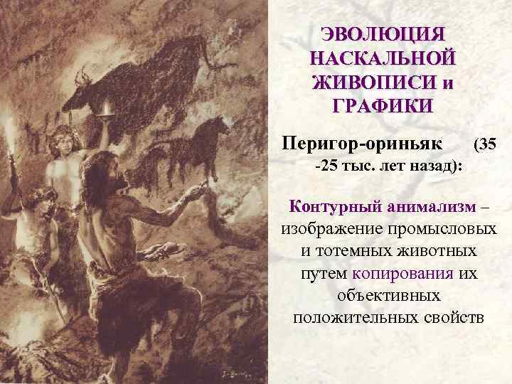 ЭВОЛЮЦИЯ НАСКАЛЬНОЙ ЖИВОПИСИ и ГРАФИКИ Перигор-ориньяк (35 -25 тыс. лет назад): Контурный анимализм –