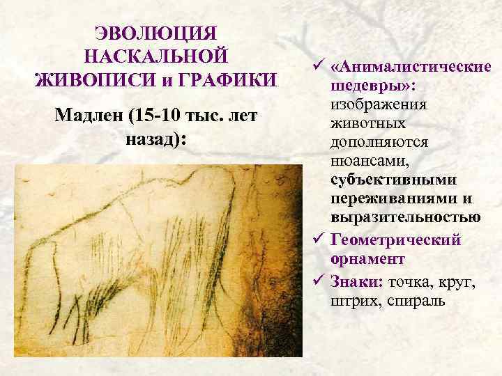 ЭВОЛЮЦИЯ НАСКАЛЬНОЙ ЖИВОПИСИ и ГРАФИКИ Мадлен (15 -10 тыс. лет назад): ü «Анималистические шедевры»