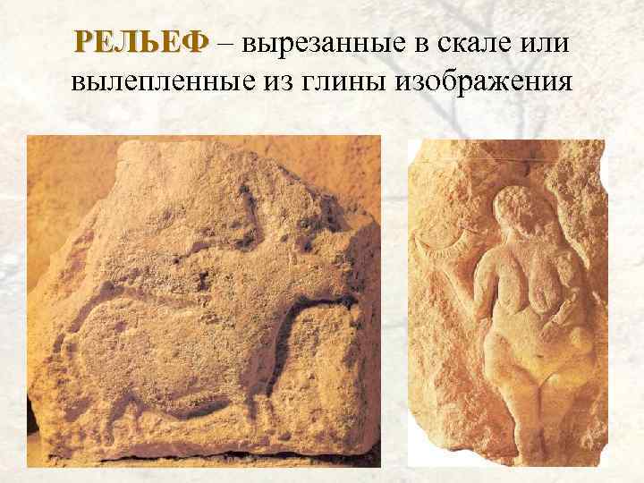 РЕЛЬЕФ – вырезанные в скале или РЕЛЬЕФ вылепленные из глины изображения 