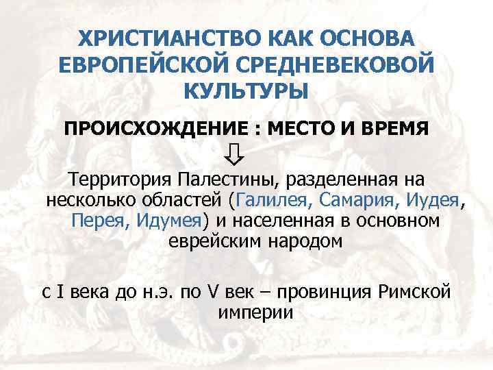 ХРИСТИАНСТВО КАК ОСНОВА ЕВРОПЕЙСКОЙ СРЕДНЕВЕКОВОЙ КУЛЬТУРЫ ПРОИСХОЖДЕНИЕ : МЕСТО И ВРЕМЯ Территория Палестины, разделенная