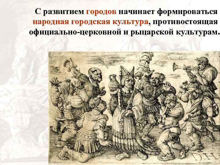 С развитием городов начинает формироваться народная городская культура, противостоящая официально-церковной и рыцарской культурам. 