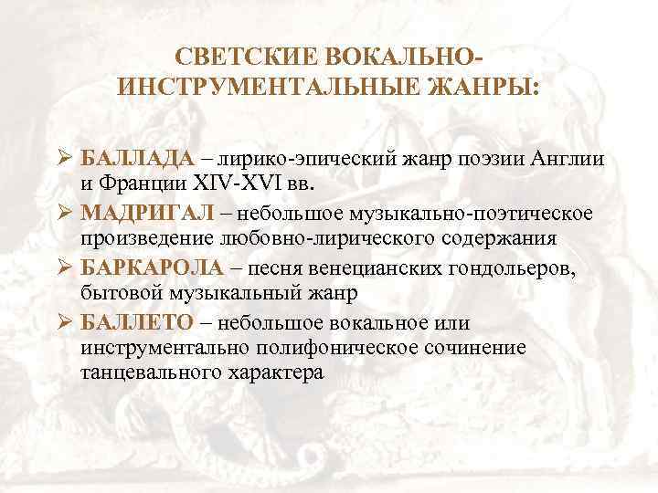 СВЕТСКИЕ ВОКАЛЬНОИНСТРУМЕНТАЛЬНЫЕ ЖАНРЫ: Ø БАЛЛАДА – лирико-эпический жанр поэзии Англии и Франции XIV-XVI вв.