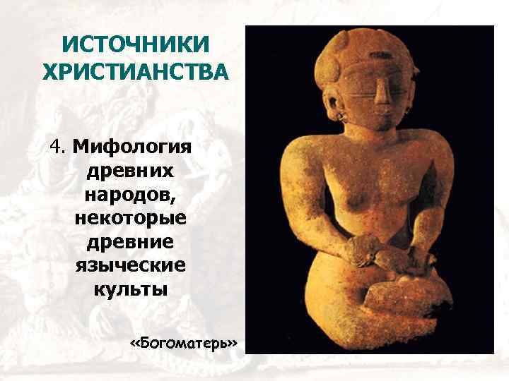 ИСТОЧНИКИ ХРИСТИАНСТВА 4. Мифология древних народов, некоторые древние языческие культы «Богоматерь» 