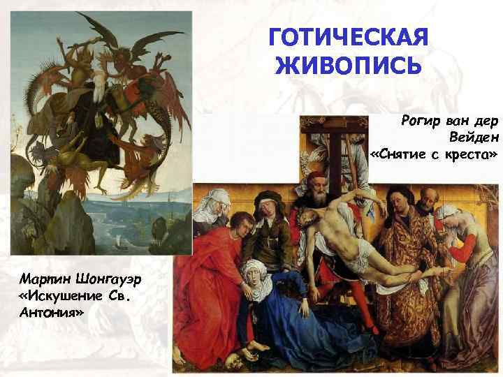 ГОТИЧЕСКАЯ ЖИВОПИСЬ Рогир ван дер «Снятие с Вейден «Снятие с креста» Мартин Шонгауэр «Искушение
