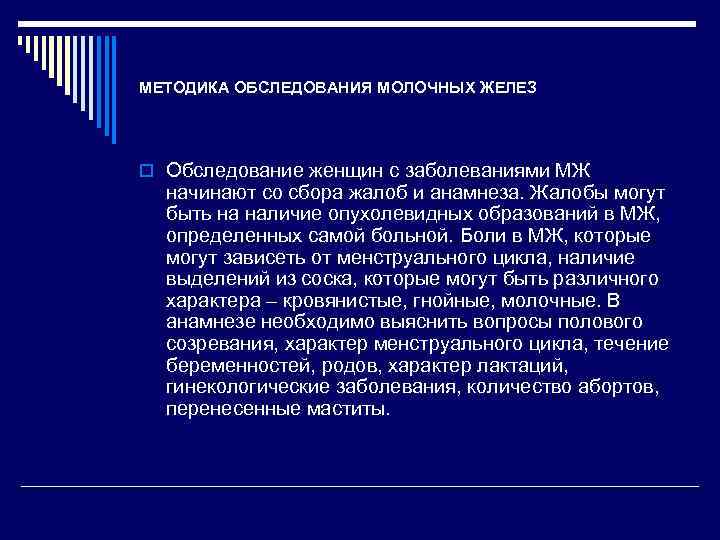 МЕТОДИКА ОБСЛЕДОВАНИЯ МОЛОЧНЫХ ЖЕЛЕЗ o Обследование женщин с заболеваниями МЖ начинают со сбора жалоб