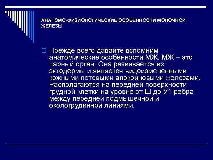 АНАТОМО-ФИЗИОЛОГИЧЕСКИЕ ОСОБЕННОСТИ МОЛОЧНОЙ ЖЕЛЕЗЫ o Прежде всего давайте вспомним анатомические особенности МЖ. МЖ –