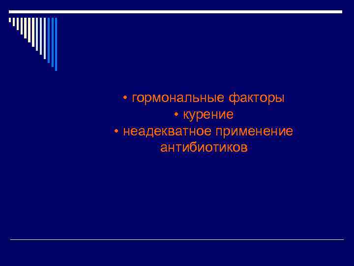  • гормональные факторы • курение • неадекватное применение антибиотиков 