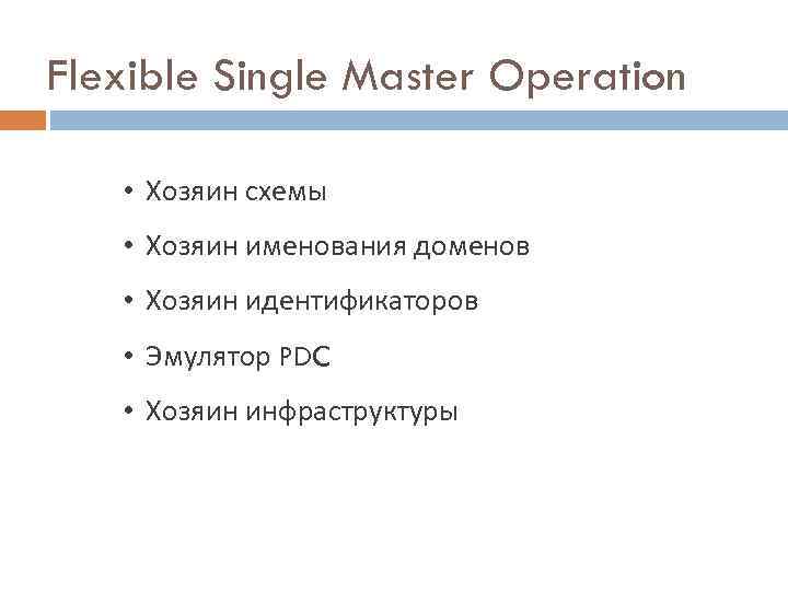 Flexible Single Master Operation • Хозяин схемы • Хозяин именования доменов • Хозяин идентификаторов