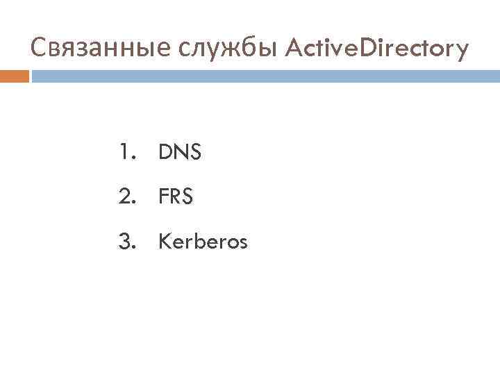 Связанные службы Active. Directory 1. DNS 2. FRS 3. Kerberos 