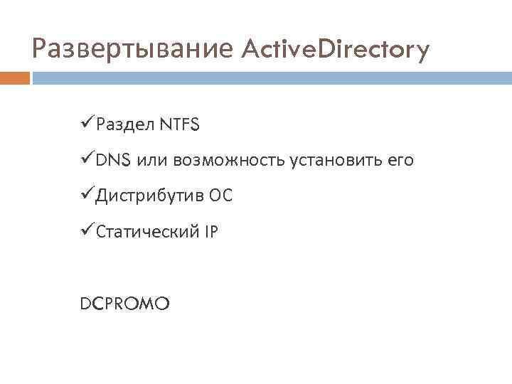 Развертывание Active. Directory üРаздел NTFS üDNS или возможность установить его üДистрибутив ОС üСтатический IP