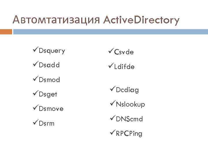 Автомтатизация Active. Directory üDsquery üCsvde üDsadd üLdifde üDsmod üDsget üDsmove üDsrm üDcdiag üNslookup üDNScmd