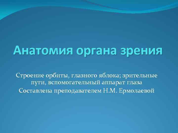 Анатомия органа зрения Строение орбиты, глазного яблока; зрительные пути, вспомогательный аппарат глаза Составлена преподавателем