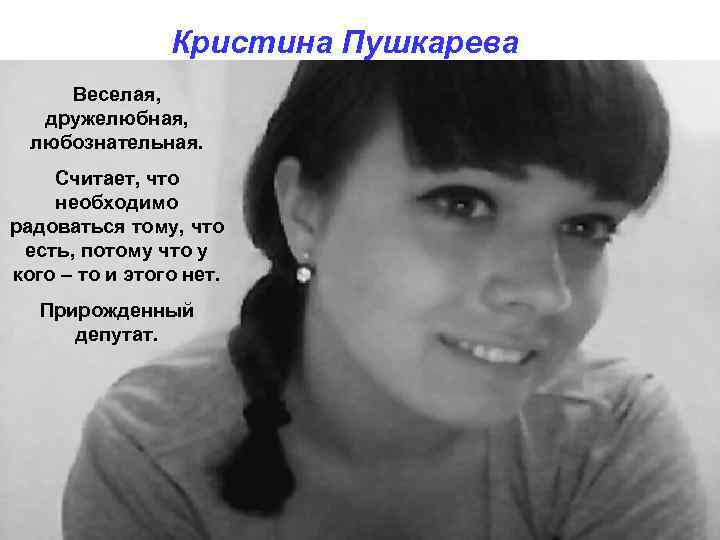 Кристина Пушкарева Веселая, дружелюбная, любознательная. Считает, что необходимо радоваться тому, что есть, потому что