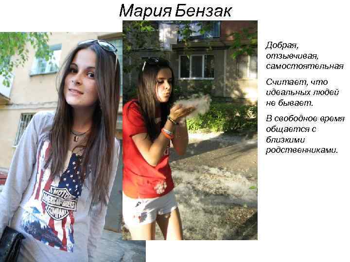 Мария Бензак Добрая, отзывчивая, самостоятельная Считает, что идеальных людей не бывает. В свободное время