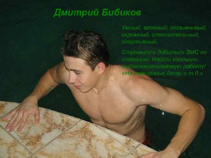 Дмитрий Бибиков Умный, веселый, отзывчивый, скромный, стеснительный, спортивный. Стремится добиться ЗМС по плаванию. Найти