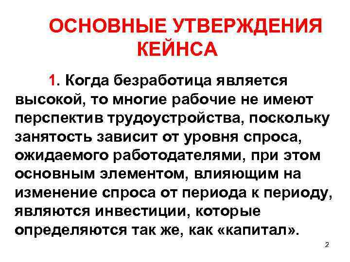 ОСНОВНЫЕ УТВЕРЖДЕНИЯ КЕЙНСА 1. Когда безработица является высокой, то многие рабочие не имеют перспектив
