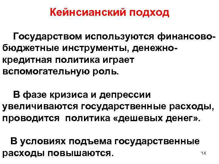 Кейнсианский подход Государством используются финансовобюджетные инструменты, денежнокредитная политика играет вспомогательную роль. В фазе кризиса