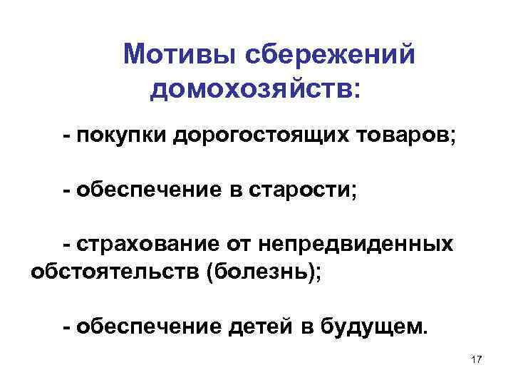 Мотивы сбережений домохозяйств: - покупки дорогостоящих товаров; - обеспечение в старости; - страхование от