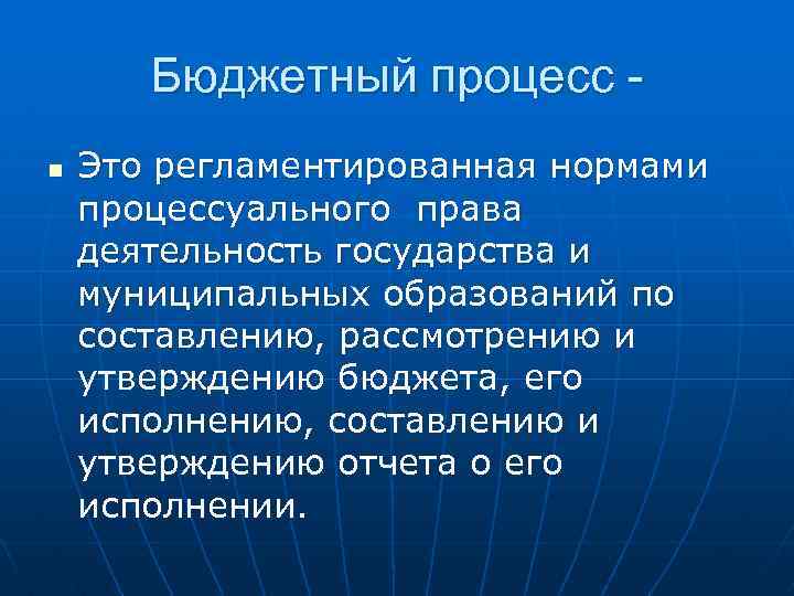 Бюджетный процесс n Это регламентированная нормами процессуального права деятельность государства и муниципальных образований по