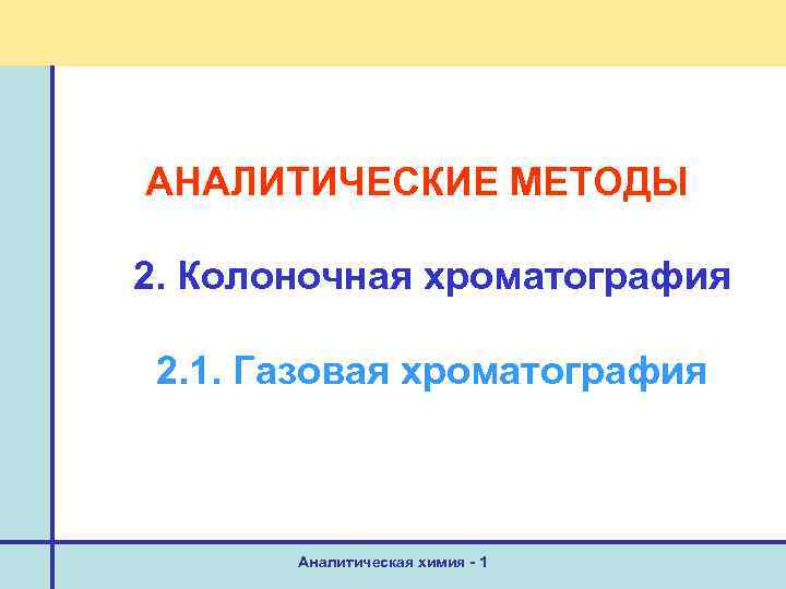 АНАЛИТИЧЕСКИЕ МЕТОДЫ 2. Колоночная хроматография 2. 1. Газовая хроматография Аналитическая химия - 1 