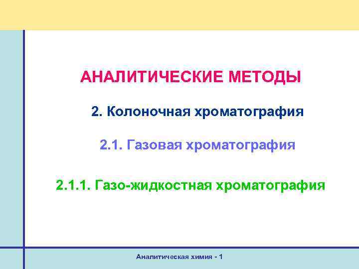 АНАЛИТИЧЕСКИЕ МЕТОДЫ 2. Колоночная хроматография 2. 1. Газовая хроматография 2. 1. 1. Газо-жидкостная хроматография