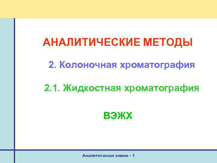 АНАЛИТИЧЕСКИЕ МЕТОДЫ 2. Колоночная хроматография 2. 1. Жидкостная хроматография ВЭЖХ Аналитическая химия - 1