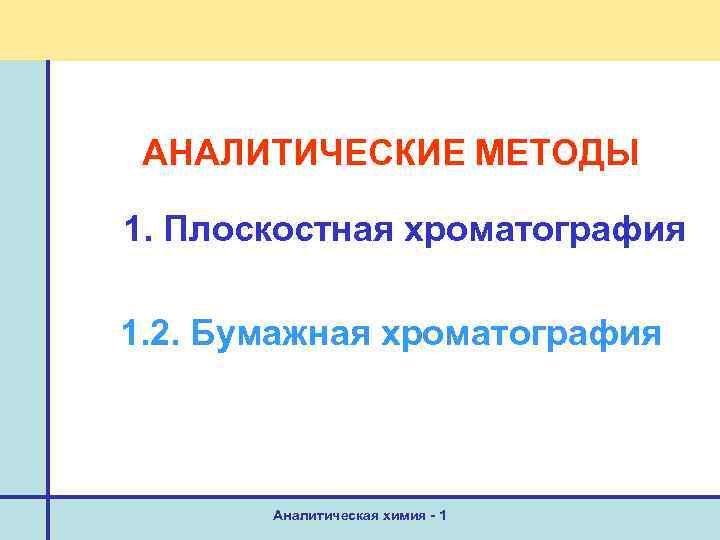 АНАЛИТИЧЕСКИЕ МЕТОДЫ 1. Плоскостная хроматография 1. 2. Бумажная хроматография Аналитическая химия - 1 