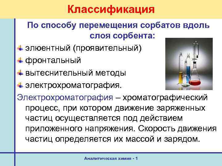 Классификация По способу перемещения сорбатов вдоль слоя сорбента: элюентный (проявительный) фронтальный вытеснительный методы электрохроматография.