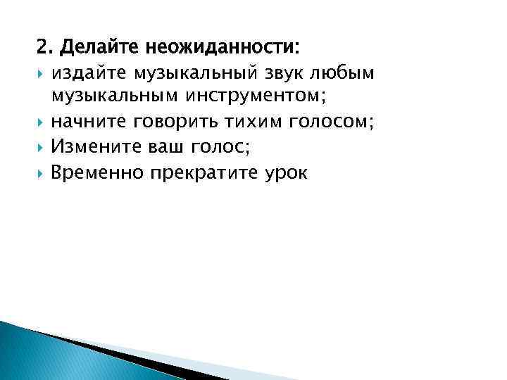 2. Делайте неожиданности: издайте музыкальный звук любым музыкальным инструментом; начните говорить тихим голосом; Измените