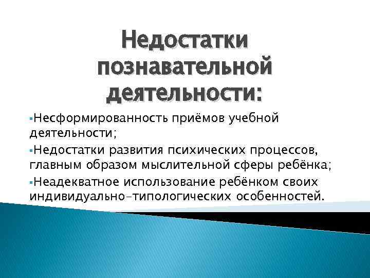 Недостатки познавательной деятельности: §Несформированность приёмов учебной деятельности; §Недостатки развития психических процессов, главным образом мыслительной