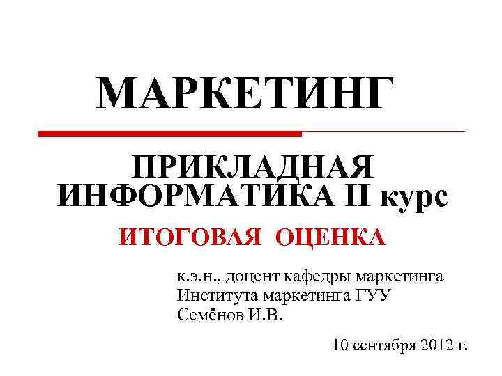 МАРКЕТИНГ ПРИКЛАДНАЯ ИНФОРМАТИКА II курс ИТОГОВАЯ ОЦЕНКА к. э. н. , доцент кафедры маркетинга