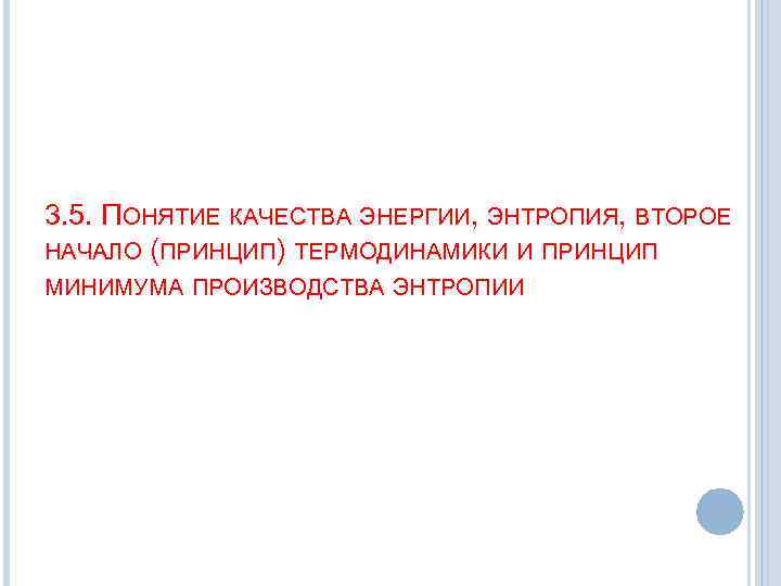 3. 5. ПОНЯТИЕ КАЧЕСТВА ЭНЕРГИИ, ЭНТРОПИЯ, ВТОРОЕ НАЧАЛО (ПРИНЦИП) ТЕРМОДИНАМИКИ И ПРИНЦИП МИНИМУМА ПРОИЗВОДСТВА