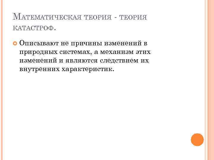 МАТЕМАТИЧЕСКАЯ ТЕОРИЯ - ТЕОРИЯ КАТАСТРОФ. Описывают не причины изменений в природных системах, а механизм