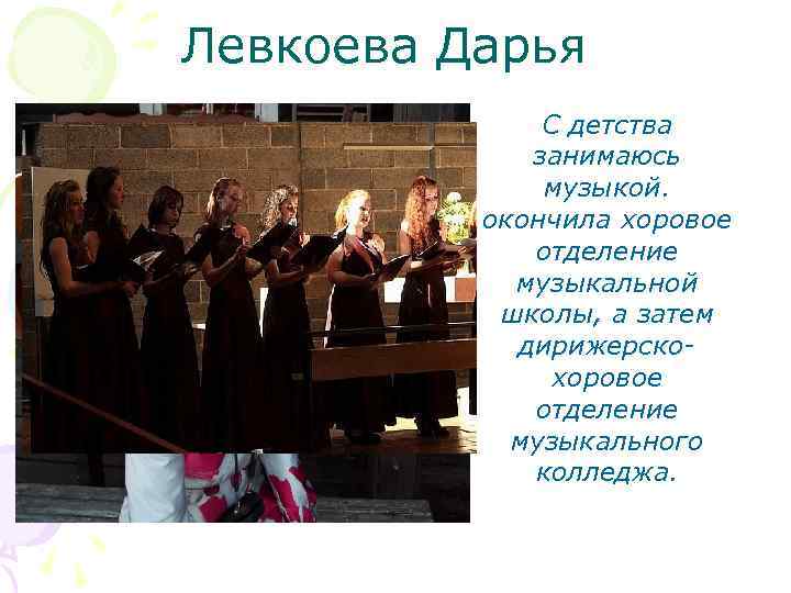 Левкоева Дарья С детства занимаюсь музыкой. окончила хоровое отделение музыкальной школы, а затем дирижерскохоровое