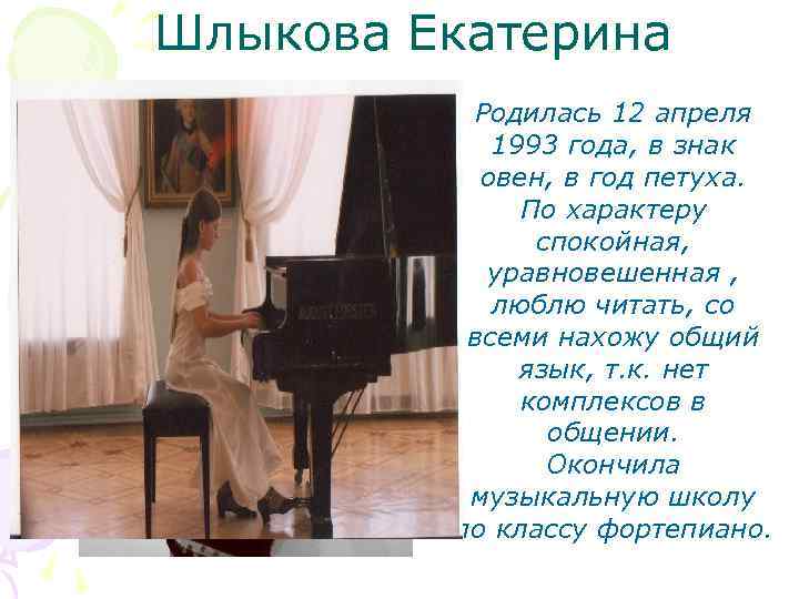 Шлыкова Екатерина Родилась 12 апреля 1993 года, в знак овен, в год петуха. По