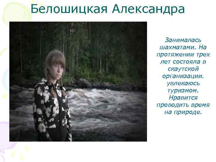 Белошицкая Александра Занималась шахматами. На протяжении трех лет состояла в скаутской организации. увлекаюсь туризмом.