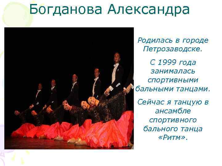 Богданова Александра Родилась в городе Петрозаводске. С 1999 года занималась спортивными бальными танцами. Сейчас