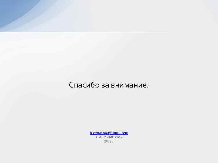 Спасибо за внимание! b. yumasheva@gmail. com НИЯУ «МИФИ» 2013 г 