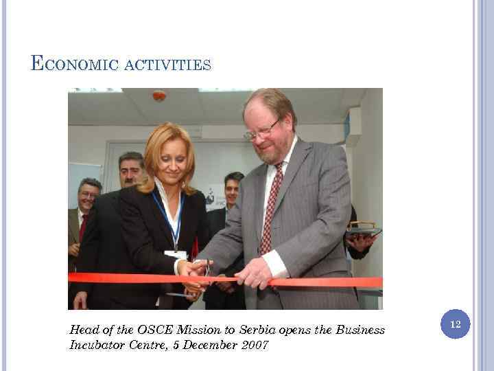 ECONOMIC ACTIVITIES Head of the OSCE Mission to Serbia opens the Business Incubator Centre,