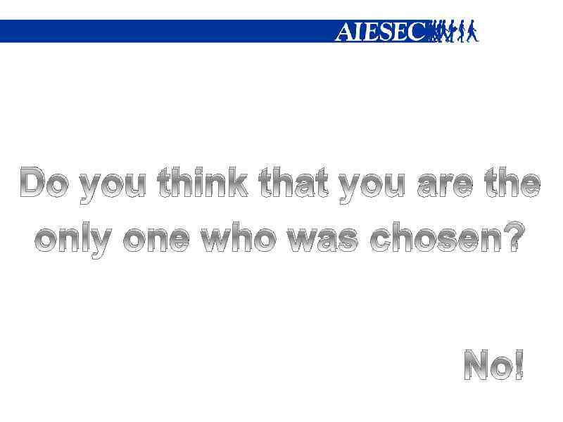 Do you think that you are the only one who was chosen? No! 