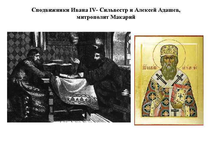 Сподвижники Ивана IV- Сильвестр и Алексей Адашев, митрополит Макарий 