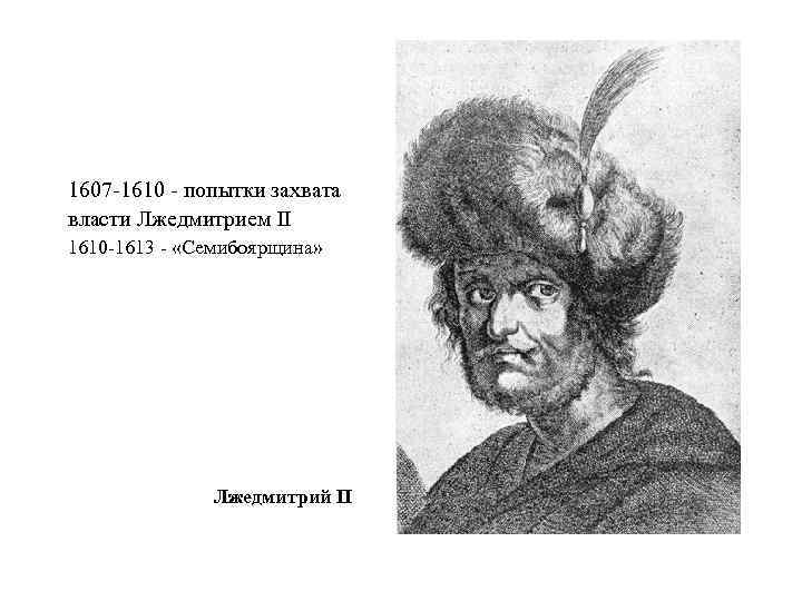 1607 -1610 - попытки захвата власти Лжедмитрием II 1610 -1613 - «Семибоярщина» Лжедмитрий II