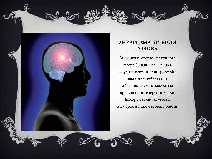 АНЕВРИЗМА АРТЕРИИ ГОЛОВЫ Аневризма сосудов головного мозга (иначе называемая внутричерепной аневризмой) является небольшим образованием