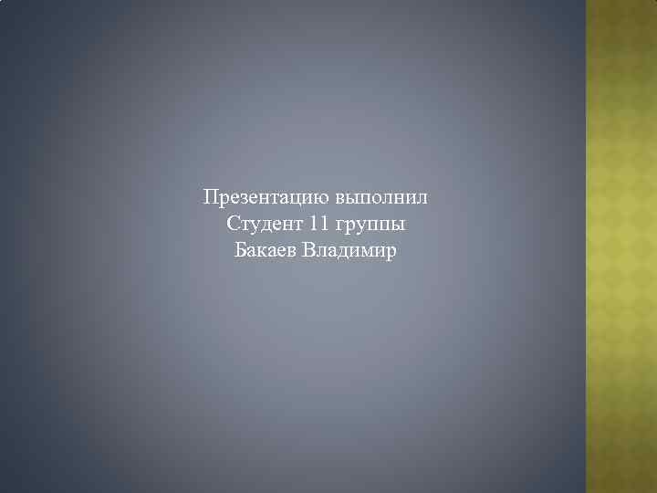 Презентацию выполнил Студент 11 группы Бакаев Владимир 
