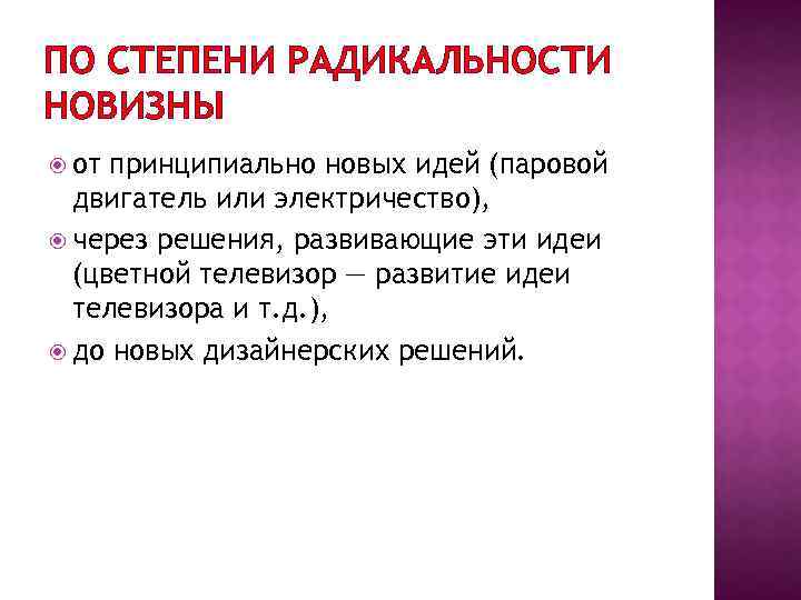 ПО СТЕПЕНИ РАДИКАЛЬНОСТИ НОВИЗНЫ от принципиально новых идей (паровой двигатель или электричество), через решения,