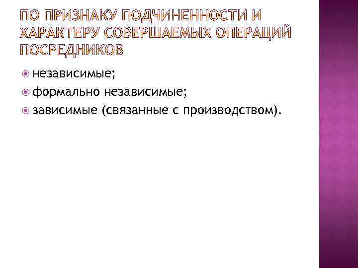  независимые; формально независимые; зависимые (связанные с производством). 