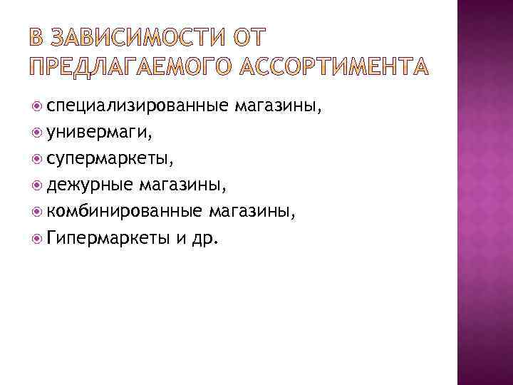  специализированные магазины, универмаги, супермаркеты, дежурные магазины, комбинированные магазины, Гипермаркеты и др. 