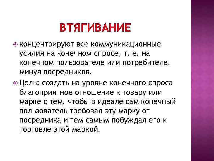 ВТЯГИВАНИЕ концентрируют все коммуникационные усилия на конечном спросе, т. е. на конечном пользователе или