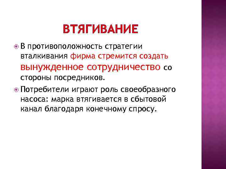 ВТЯГИВАНИЕ В противоположность стратегии вталкивания фирма стремится создать вынужденное сотрудничество со стороны посредников. Потребители
