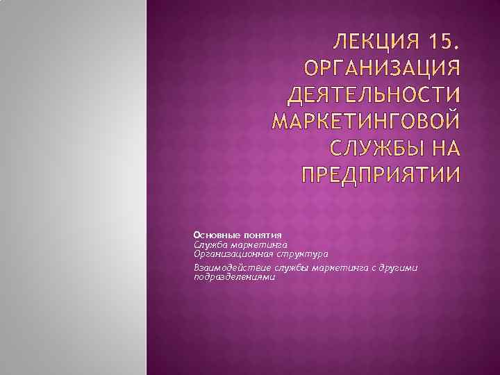 Основные понятия Служба маркетинга Организационная структура Взаимодействие службы маркетинга с другими подразделениями 